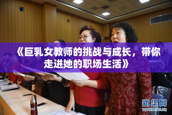 《巨乳女教师的挑战与成长，带你走进她的职场生活》