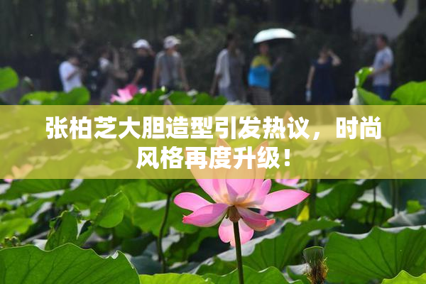 张柏芝大胆造型引发热议，时尚风格再度升级！