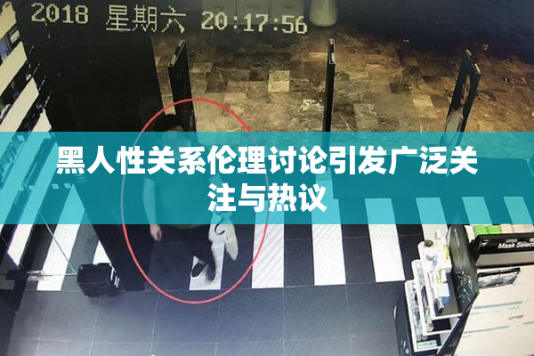 黑人性关系伦理讨论引发广泛关注与热议
