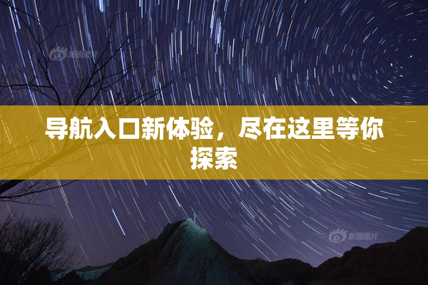 导航入口新体验，尽在这里等你探索