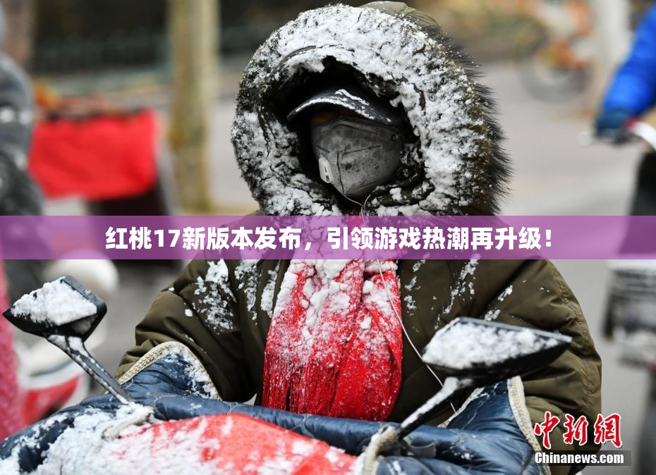 红桃17新版本发布，引领游戏热潮再升级！