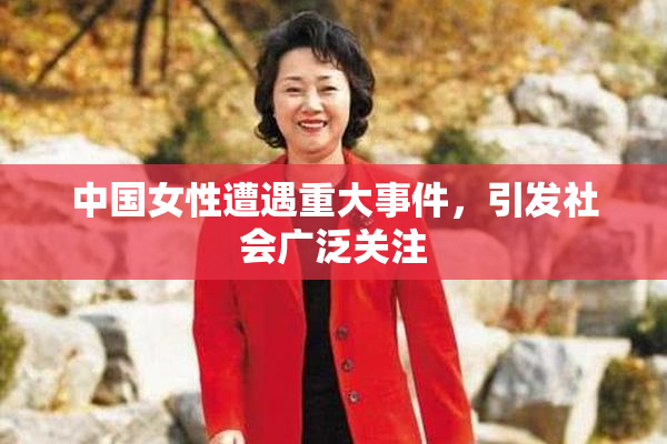 中国女性遭遇重大事件，引发社会广泛关注