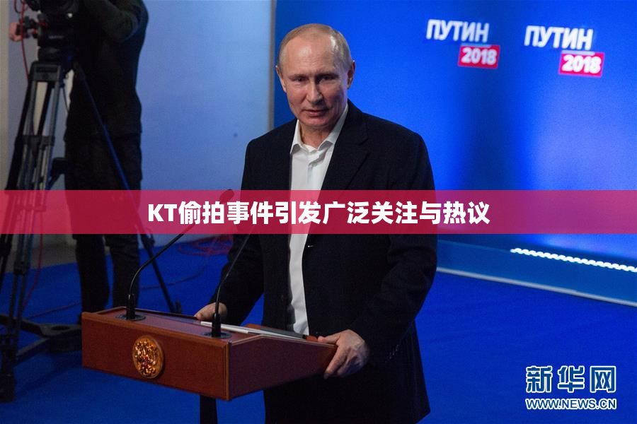 KT偷拍事件引发广泛关注与热议