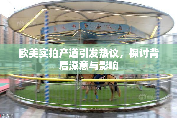 欧美实拍产道引发热议，探讨背后深意与影响