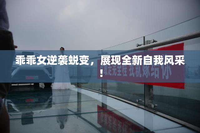 乖乖女逆袭蜕变，展现全新自我风采！
