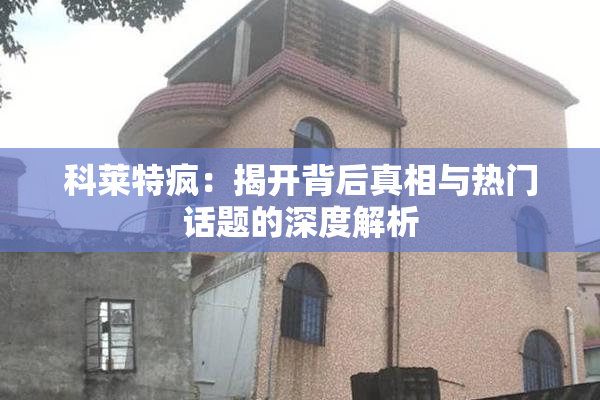 科莱特疯：揭开背后真相与热门话题的深度解析