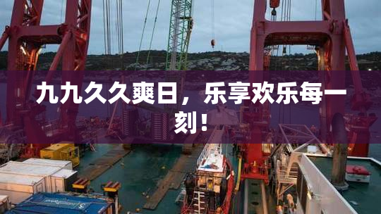 九九久久爽日，乐享欢乐每一刻！
