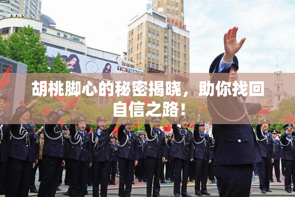 胡桃脚心的秘密揭晓，助你找回自信之路！