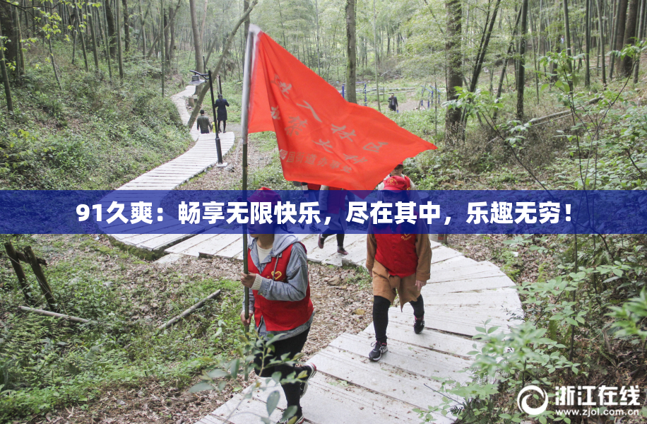91久爽：畅享无限快乐，尽在其中，乐趣无穷！
