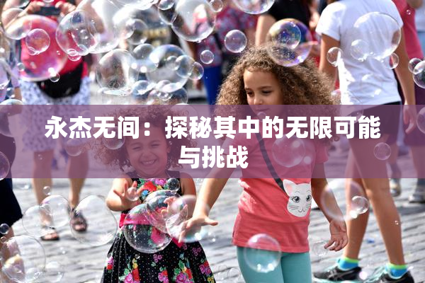 永杰无间：探秘其中的无限可能与挑战