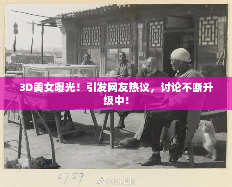 3D美女曝光！引发网友热议，讨论不断升级中！
