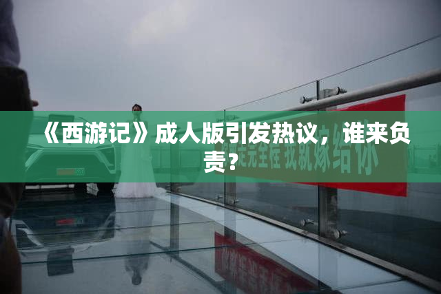 《西游记》成人版引发热议，谁来负责？