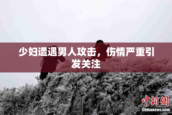 少妇遭遇男人攻击，伤情严重引发关注