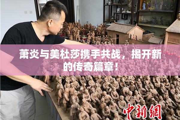 萧炎与美杜莎携手共战，揭开新的传奇篇章！