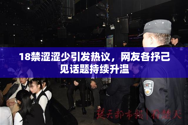 18禁涩涩少引发热议，网友各抒己见话题持续升温