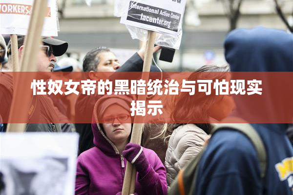 性奴女帝的黑暗统治与可怕现实揭示