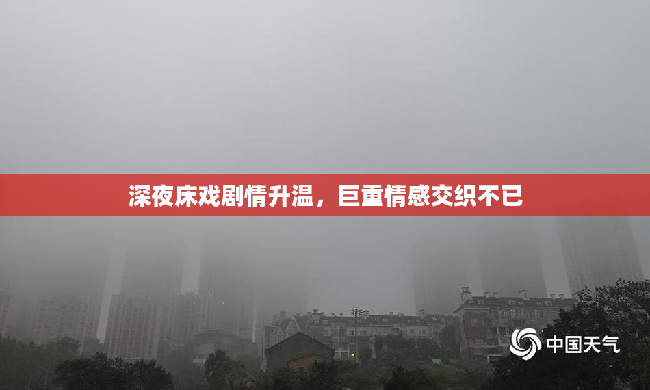 深夜床戏剧情升温，巨重情感交织不已