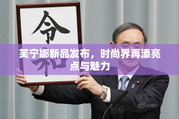 芙宁娜新品发布，时尚界再添亮点与魅力