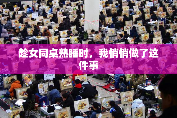 趁女同桌熟睡时，我悄悄做了这件事
