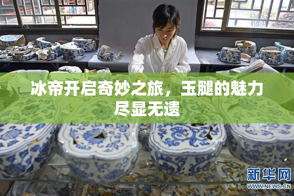 冰帝开启奇妙之旅，玉腿的魅力尽显无遗
