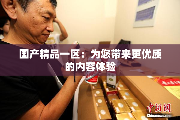 国产精品一区：为您带来更优质的内容体验