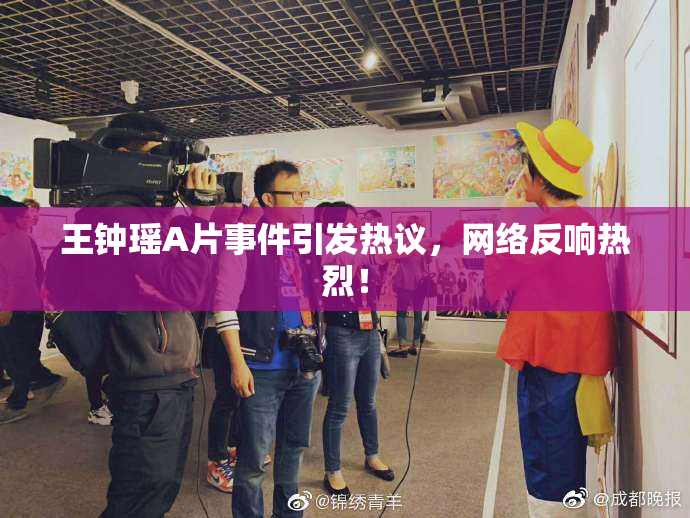 王钟瑶A片事件引发热议，网络反响热烈！