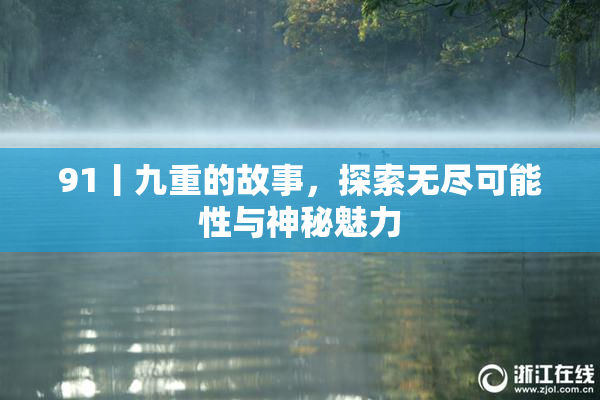 91丨九重的故事，探索无尽可能性与神秘魅力