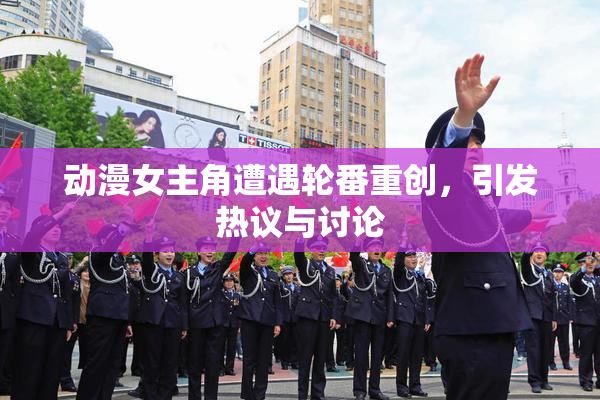 动漫女主角遭遇轮番重创，引发热议与讨论