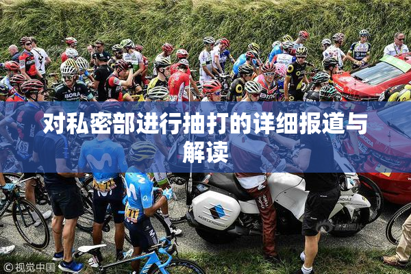 对私密部进行抽打的详细报道与解读