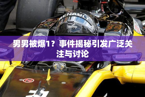 男男被爆1？事件揭秘引发广泛关注与讨论