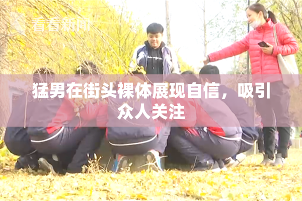 猛男在街头裸体展现自信，吸引众人关注