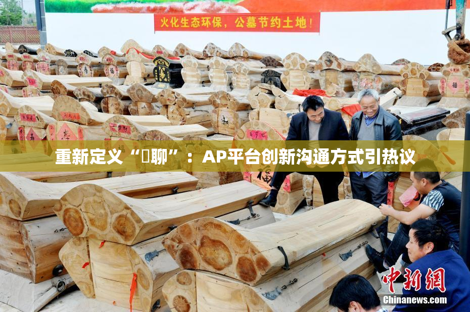 重新定义“躶聊”：AP平台创新沟通方式引热议
