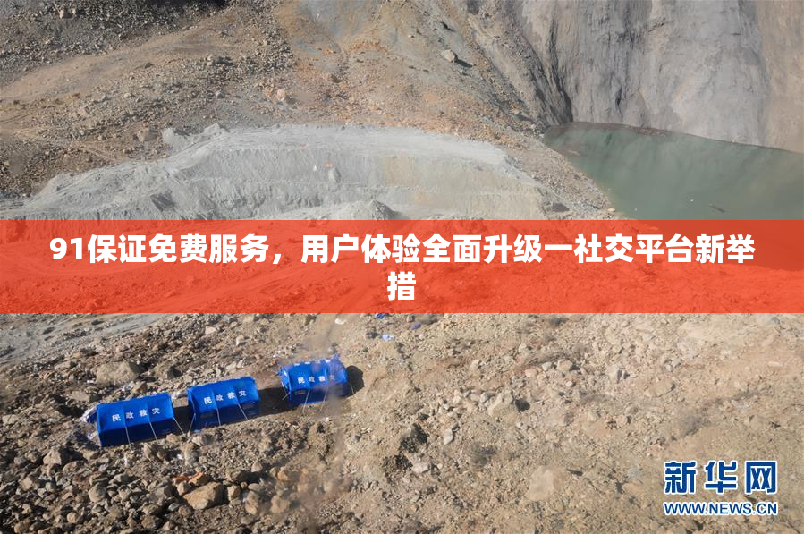 91保证免费服务，用户体验全面升级一社交平台新举措