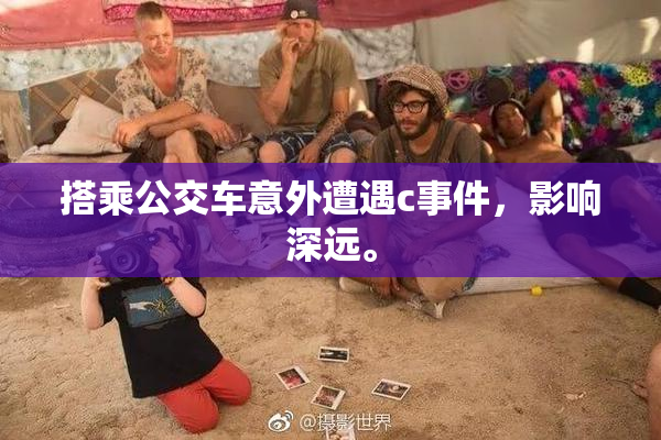 搭乘公交车意外遭遇c事件，影响深远。