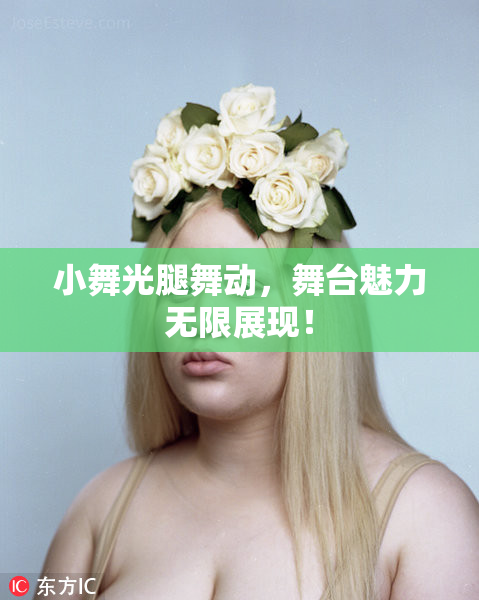 小舞光腿舞动，舞台魅力无限展现！