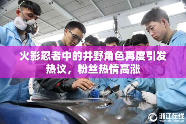 火影忍者中的井野角色再度引发热议，粉丝热情高涨