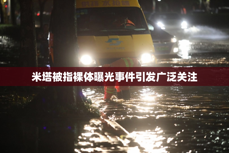 米塔被指裸体曝光事件引发广泛关注