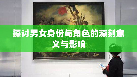 探讨男女身份与角色的深刻意义与影响