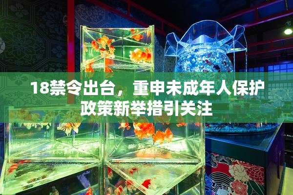 18禁令出台，重申未成年人保护政策新举措引关注