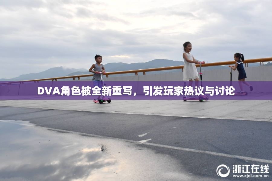 DVA角色被全新重写，引发玩家热议与讨论