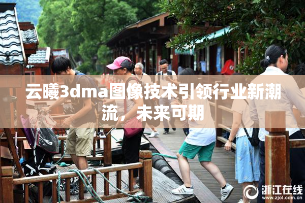 云曦3dma图像技术引领行业新潮流，未来可期