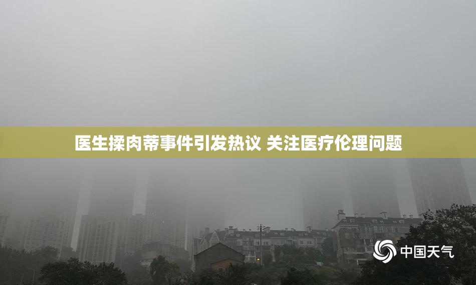 医生揉肉蒂事件引发热议 关注医疗伦理问题