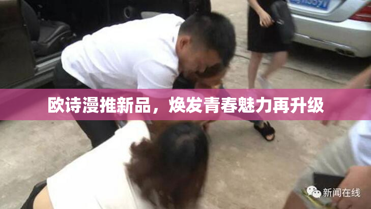 欧诗漫推新品，焕发青春魅力再升级