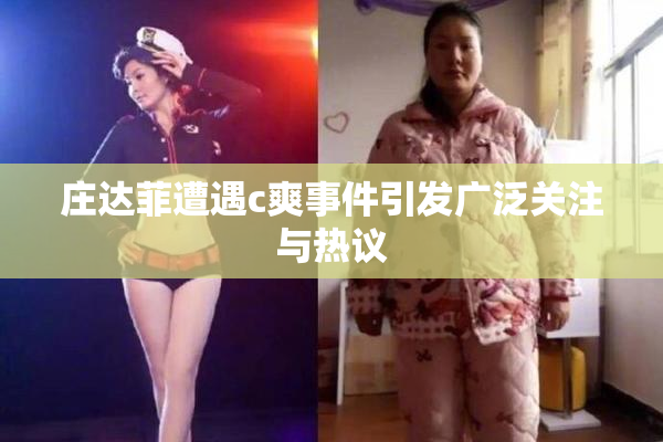 庄达菲遭遇c爽事件引发广泛关注与热议