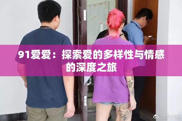 91爱爱：探索爱的多样性与情感的深度之旅