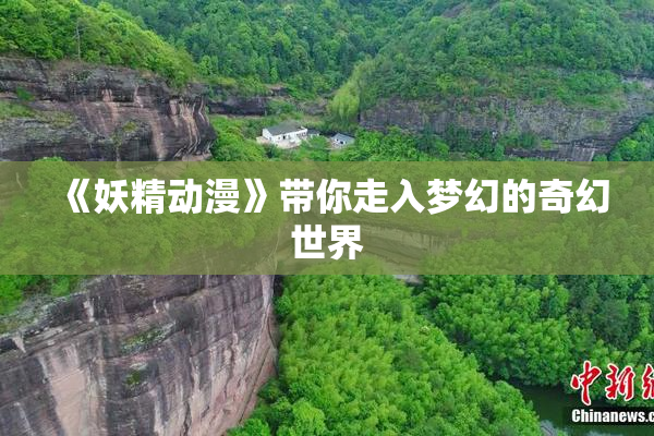 《妖精动漫》带你走入梦幻的奇幻世界