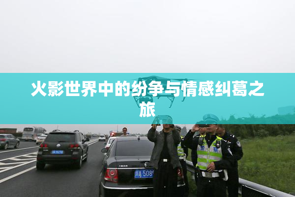 火影世界中的纷争与情感纠葛之旅