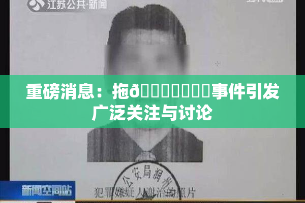 重磅消息：拖👙❌‌❌‌事件引发广泛关注与讨论