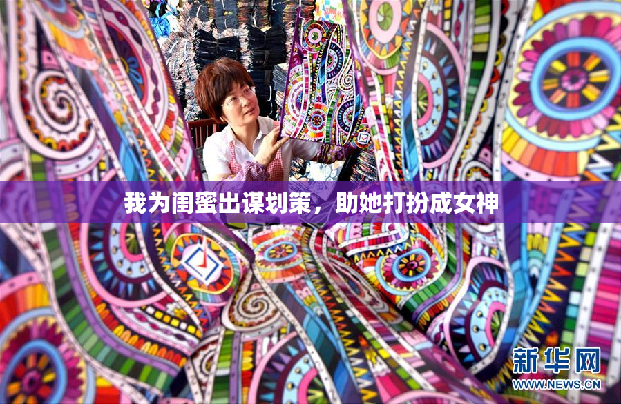 我为闺蜜出谋划策，助她打扮成女神