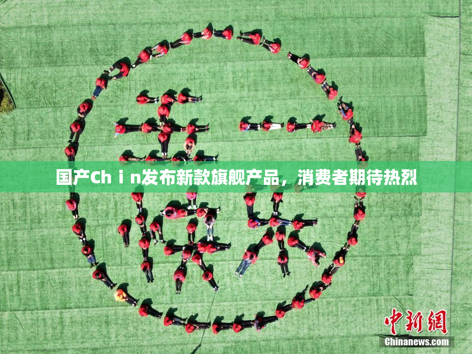 国产Chⅰn发布新款旗舰产品，消费者期待热烈